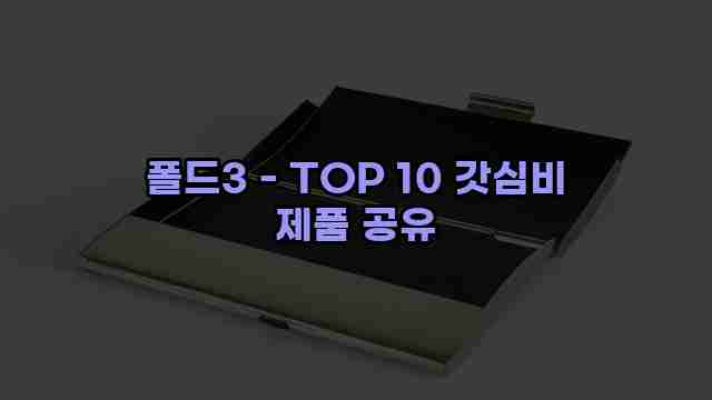 폴드3 - TOP 10 갓심비 제품 공유