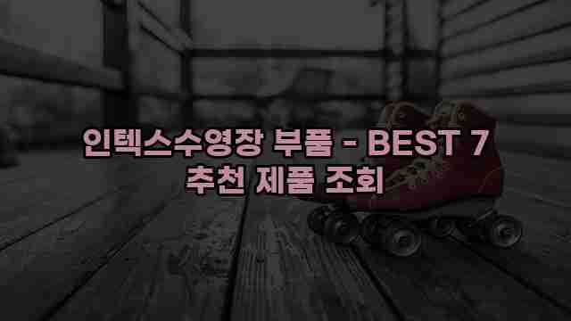 인텍스수영장 부품 - BEST 7 추천 제품 조회