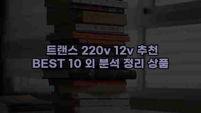  트랜스 220v 12v 추천 BEST 10 외 분석 정리 상품