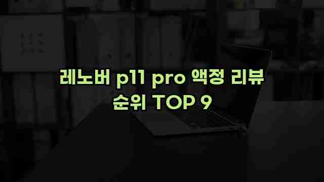 레노버 p11 pro 액정 리뷰 순위 TOP 9