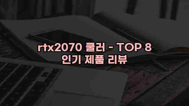 rtx2070 쿨러 - TOP 8 인기 제품 리뷰