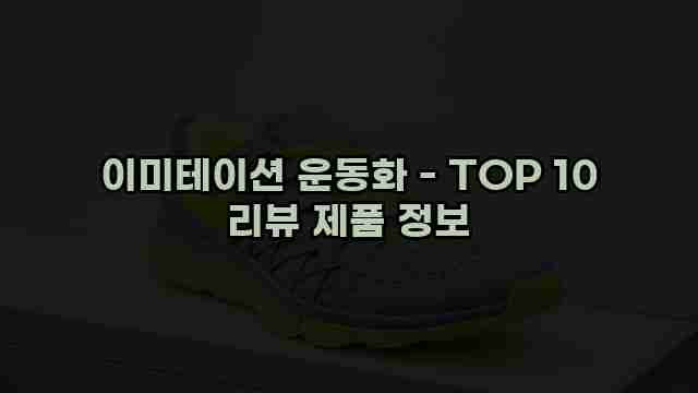 이미테이션 운동화 - TOP 10 리뷰 제품 정보