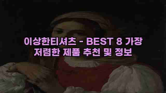 이상한티셔츠 - BEST 8 가장 저렴한 제품 추천 및 정보