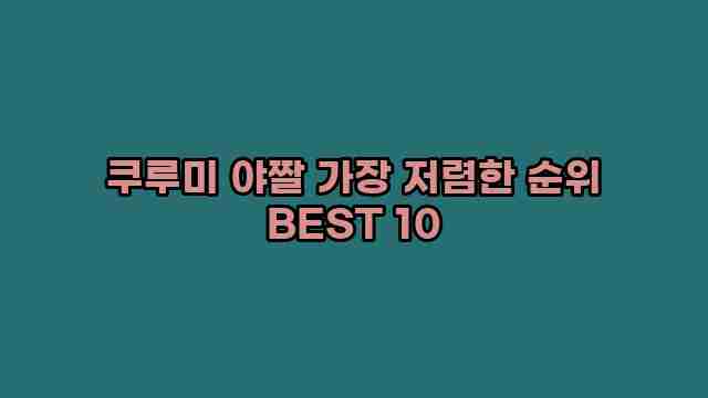 쿠루미 야짤 가장 저렴한 순위 BEST 10