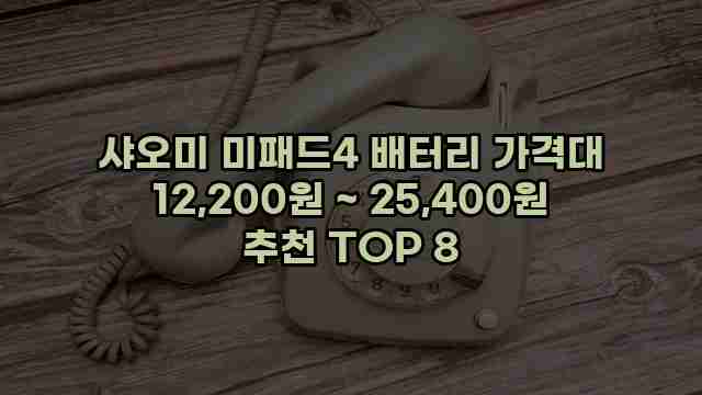 샤오미 미패드4 배터리 가격대 12,200원 ~ 25,400원 추천 TOP 8