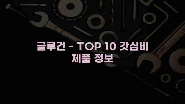 글루건 - TOP 10 갓심비 제품 정보