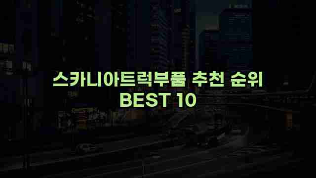 스카니아트럭부품 추천 순위 BEST 10