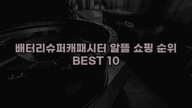 배터리슈퍼캐패시터 알뜰 쇼핑 순위 BEST 10