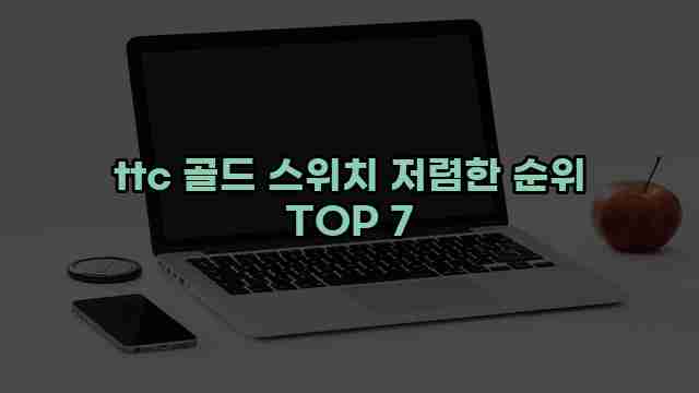 ttc 골드 스위치 저렴한 순위 TOP 7