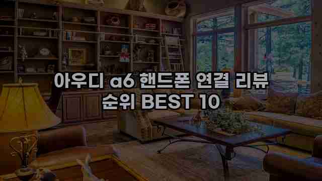 아우디 a6 핸드폰 연결 리뷰 순위 BEST 10