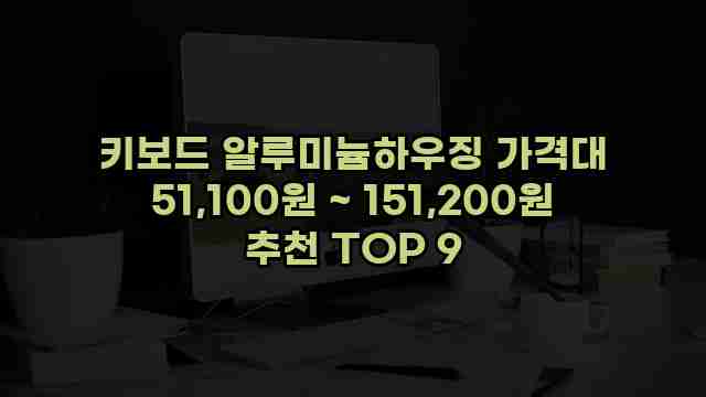 키보드 알루미늄하우징 가격대 51,100원 ~ 151,200원 추천 TOP 9