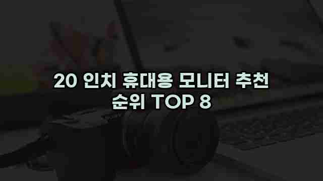 20 인치 휴대용 모니터 추천 순위 TOP 8