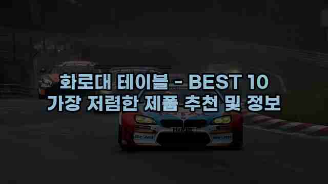 화로대 테이블 - BEST 10 가장 저렴한 제품 추천 및 정보