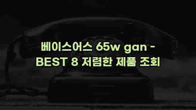 베이스어스 65w gan - BEST 8 저렴한 제품 조회