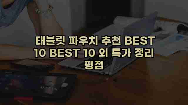  태블릿 파우치 추천 BEST 10 BEST 10 외 특가 정리 평점