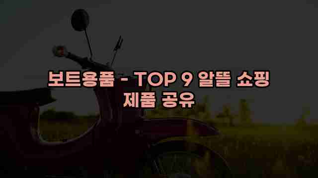 보트용품 - TOP 9 알뜰 쇼핑 제품 공유