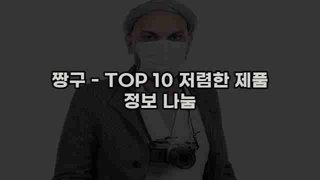 짱구 - TOP 10 저렴한 제품 정보 나눔