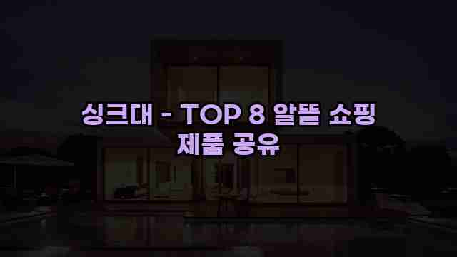 싱크대 - TOP 8 알뜰 쇼핑 제품 공유