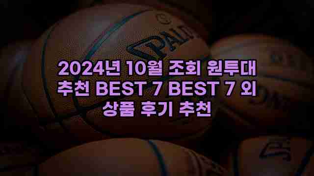 2024년 10월 조회 원투대 추천 BEST 7 BEST 7 외 상품 후기 추천