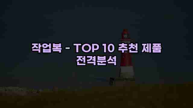 작업복 - TOP 10 추천 제품 전격분석