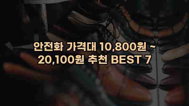 안전화 가격대 10,800원 ~ 20,100원 추천 BEST 7