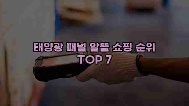 태양광 패널 알뜰 쇼핑 순위 TOP 7