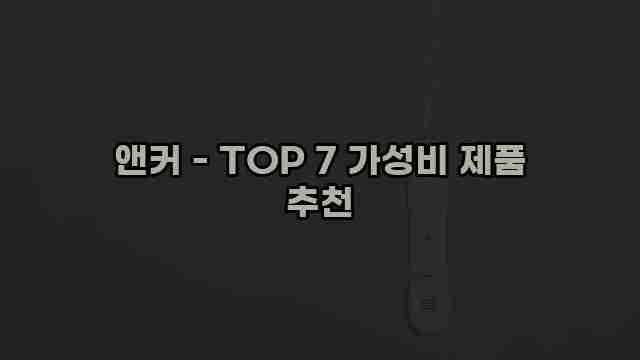 앤커 - TOP 7 가성비 제품 추천