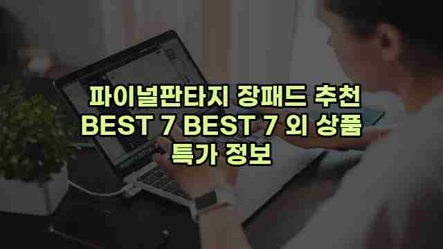  파이널판타지 장패드 추천 BEST 7 BEST 7 외 상품 특가 정보