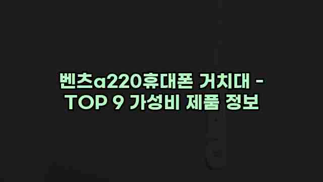 벤츠a220휴대폰 거치대 - TOP 9 가성비 제품 정보