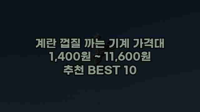 계란 껍질 까는 기계 가격대 1,400원 ~ 11,600원 추천 BEST 10