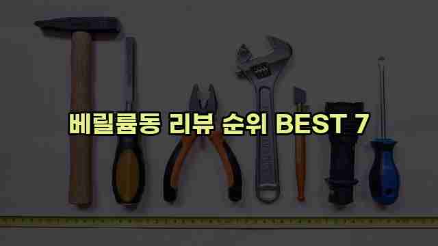 베릴륨동 리뷰 순위 BEST 7