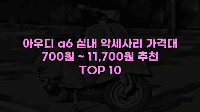 아우디 a6 실내 악세사리 가격대 700원 ~ 11,700원 추천 TOP 10