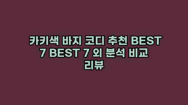  카키색 바지 코디 추천 BEST 7 BEST 7 외 분석 비교 리뷰