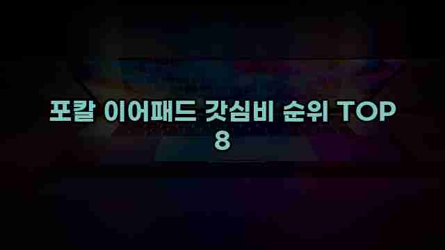 포칼 이어패드 갓심비 순위 TOP 8