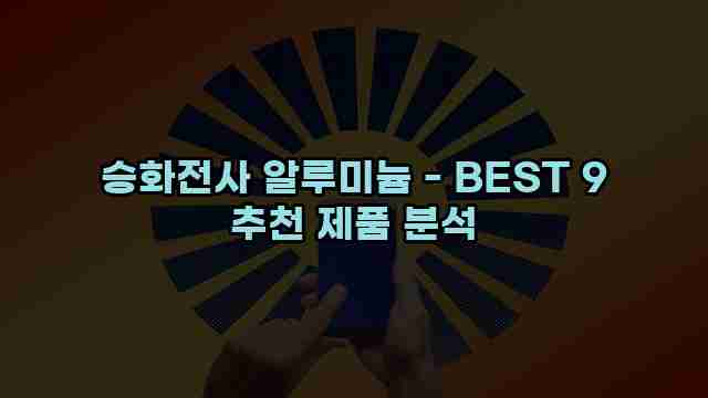 승화전사 알루미늄 - BEST 9 추천 제품 분석