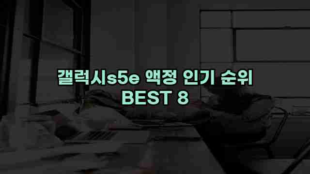 갤럭시s5e 액정 인기 순위 BEST 8