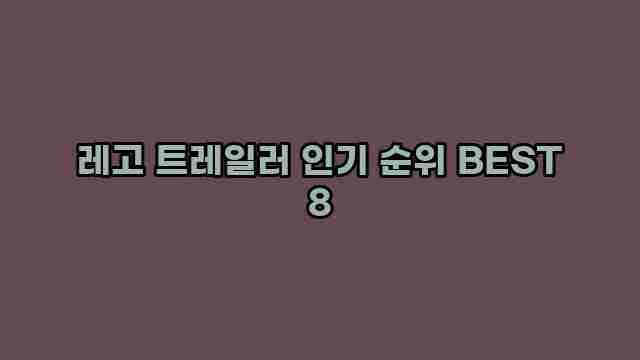 레고 트레일러 인기 순위 BEST 8