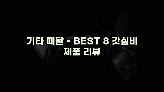 기타 페달 - BEST 8 갓심비 제품 리뷰