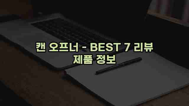 캔 오프너 - BEST 7 리뷰 제품 정보