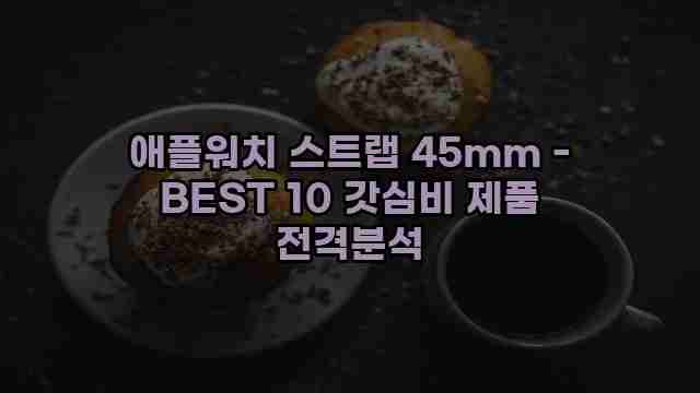 애플워치 스트랩 45mm - BEST 10 갓심비 제품 전격분석