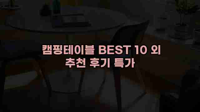  캠핑테이블 BEST 10 외 추천 후기 특가