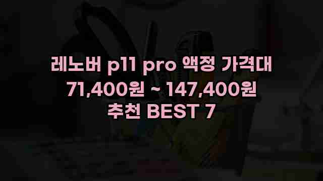 레노버 p11 pro 액정 가격대 71,400원 ~ 147,400원 추천 BEST 7