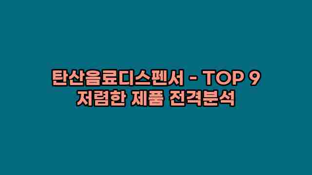 탄산음료디스펜서 - TOP 9 저렴한 제품 전격분석