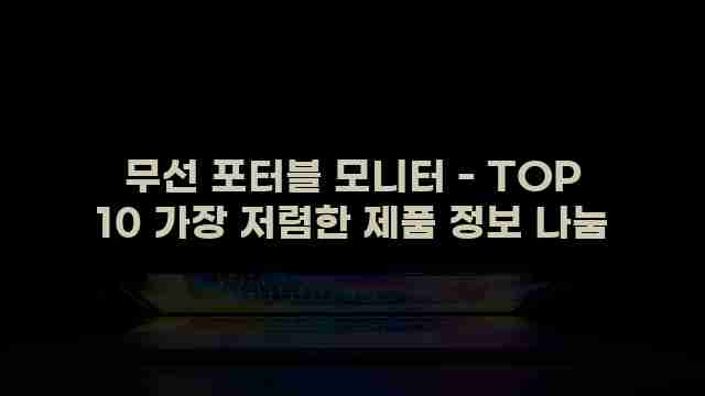 무선 포터블 모니터 - TOP 10 가장 저렴한 제품 정보 나눔