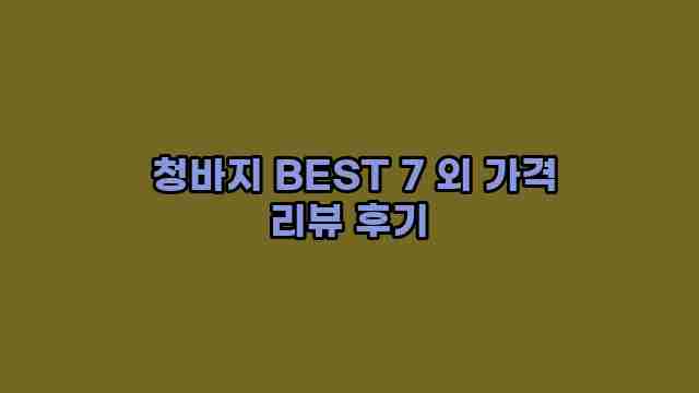  청바지 BEST 7 외 가격 리뷰 후기