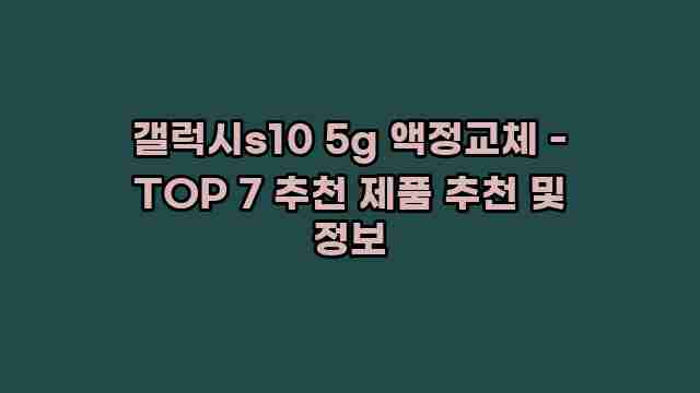 갤럭시s10 5g 액정교체 - TOP 7 추천 제품 추천 및 정보