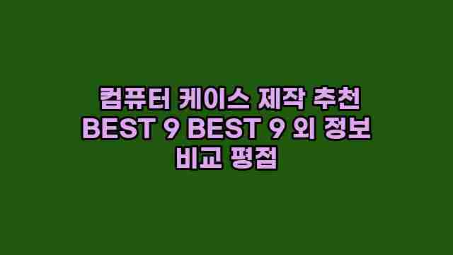  컴퓨터 케이스 제작 추천 BEST 9 BEST 9 외 정보 비교 평점