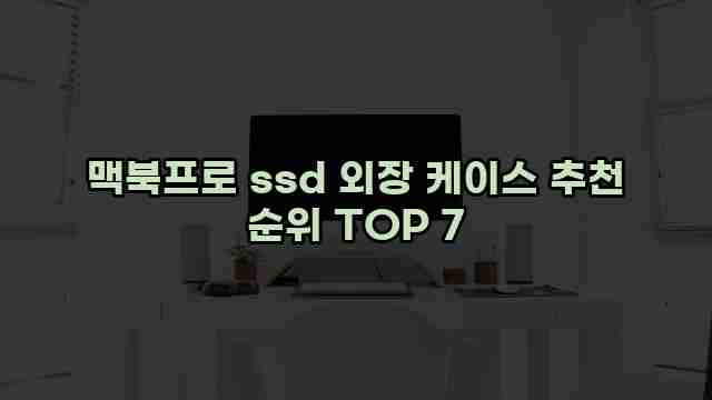 맥북프로 ssd 외장 케이스 추천 순위 TOP 7