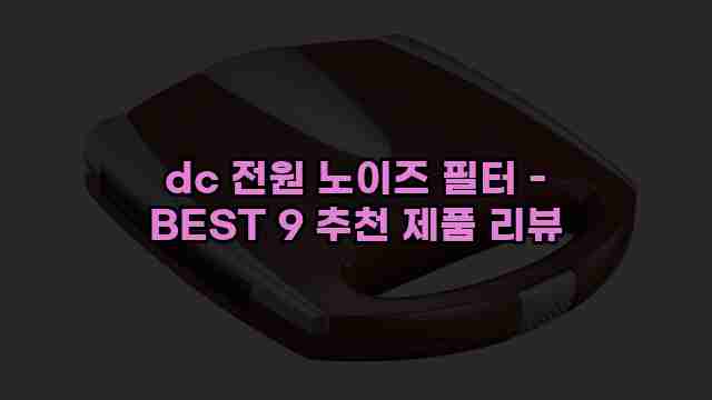 dc 전원 노이즈 필터 - BEST 9 추천 제품 리뷰