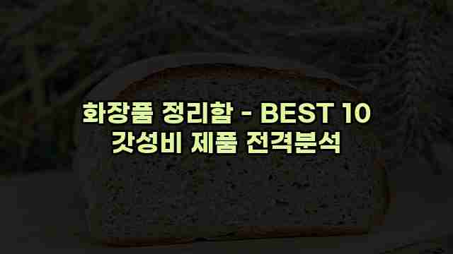 화장품 정리함 - BEST 10 갓성비 제품 전격분석